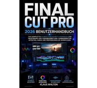 FINAL CUT PRO 2026 BENUTZERHANDBUCH: DAS KOMPLETTE SCHRITT-FÜR-SCHRITT-HANDBUCH ZUR MEISTERUNG VON VIDEOBEARBEITUNG, FARBKORREKTUR, EFFEKTEN, AUDIO UND PROFESSIONELLEN WORKFLOWS