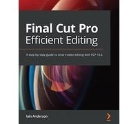 Final Cut Pro X Efficient Editing: Smart, quick, and effective video editing with FCP X 10.4.10