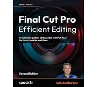Final Cut Pro Efficient Editing: The ultimate guide to editing video with FCP for Mac, 2nd Edition: The ultimate guide to editing video with FCP 10.6.6 for Mac