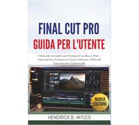 Final Cut Pro Guida per l'Utente: Il Manuale Completo per Principianti su Mac e iPad - Importazione, Correzione Colore, Multicam, Effetti ed Esportazione Professionale