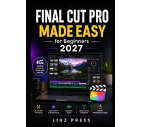 Final Cut Pro Made Easy for Beginners 2027: An Easy-to-Follow Manual to Master Video Editing from Scratch-Cut, Trim, Add Effects, Enhance Audio, Create Titles, and Export Professional Videos