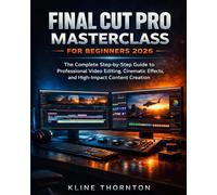 Final Cut Pro Masterclass for Beginners 2026: The Complete Step-by-Step Guide to Professional Video Editing, Cinematic Effects, and High-Impact Content Creation