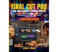 FINAL CUT PRO PARA ADOLESCENTES Y JÓVENES ADULTOS: La guía ilustrada para principiantes sobre edición, efectos y creación de videos profesionales - No se necesita experiencia previa