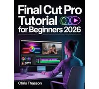 Final Cut Pro Tutorial For Beginners: The Complete Step-by-Step Guide to Professional Video Editing