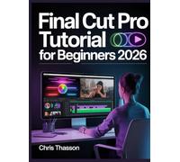 Final Cut Pro Tutorial For Beginners: The Complete Step-by-Step Guide to Professional Video Editing