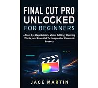 Final Cut Pro Unlocked for Beginners: A Step-by-Step Guide to Video Editing, Stunning Effects, and Essential Techniques for Cinematic Projects (Application, multimedia and software updates (AMS))
