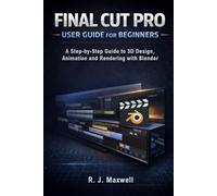 Final Cut Pro User Guide for Beginners: A Step-by-Step Guide to Editing, Color Grading and Exporting Professional Videos
