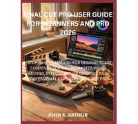 FINAL CUT PRO USER GUIDE FOR BEGINNERS AND PRO 2026: A STEP-BY-STEP MANUAL FOR BEGINNERS AND CONTENT CREATORS TO MASTER VIDEO EDITING, EFFECTS, COLOR GRADING, AND PROFESSIONAL EXPORT IN FINAL CUT PRO
