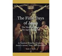 The The Final Days of Jesus: The Thrill of Defeat, The Agony of Victory: A Classical Historian Explores Jesus's Arrest, Trial, and Execution