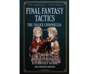 Final Fantasy Tactics - The Ivalice Chronicles: Complete Walkthrough & Strategy Guide 2025 Updated Edition 100% Unofficial