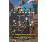 Final Fantasy Tactics: The Ivalice Chronicles Ultimate Walkthrough & Complete Guide : Jobs, Builds, Side Quests, Secret Bosses, Endings, and 100% Completion Strategies