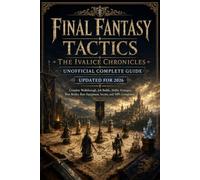 FINAL FANTASY TACTICS - THE IVALICE CHRONICLES UNOFFICIAL COMPLETE GUIDE UPDATED FOR 2026: Complete Walkthrough, Job Builds, Ability Strategies, Boss ... Rare Equipment, Secrets, and 100% Completion