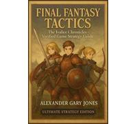Final Fantasy Tactics: The Ivalice Chronicles - Verified Game Strategy Guide: Complete 100% Walkthrough, All Jobs, Hidden Secrets, Visual Maps & Pro-Level Battle Strategies for Enhanced Edition