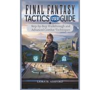 FINAL FANTASY TACTICS USER GUIDE: Step-by-Step Walkthrough and Advanced Combat Techniques