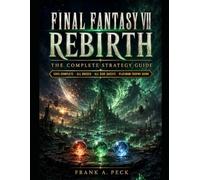 Final Fantasy VII Rebirth: The Complete Strategy Guide: Full Walkthrough - All Side Quests - Boss Strategies - Party Builds - 100% Completion - Hard Mode & Post-Game