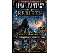 Final Fantasy VII Rebirth: Unofficial Game Guide - 2026 Updated Edition Complete How - To Walkthrough, Boss Strategies, Materia Builds, Combat Tips & ... Secrets and 100% Completion Help