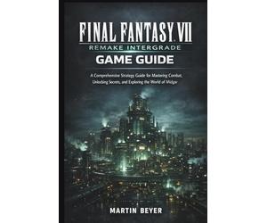 FINAL FANTASY VII REMAKE INTERGRADE GAME GUIDE: A Comprehensive Strategy Guide for Mastering Combat, Unlocking Secrets, and Exploring the World of Midgar