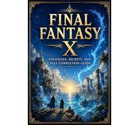 FINAL FANTASY X Strategies, Secrets, and Full Completion Guide
