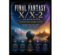 FINAL FANTASY X/X-2 HD REMASTER UNOFFICIAL GAME GUIDE: THE ULTIMATE STRATEGY GUIDE TO MASTER EVERY BATTLE, COMPLETE EVERY QUEST, UNLOCK EVERY SECRET, AND ACHIEVE 100% COMPLETION IN SPIRA