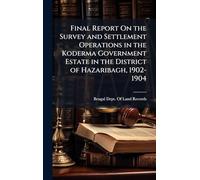 Final Report On the Survey and Settlement Operations in the Koderma Government Estate in the District of Hazaribagh, 1902-1904