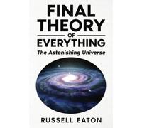 Final Theory of Everything: The Astonishing Universe