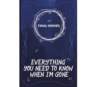 Final wishes log book: End Of Life Planner For Man & Women. A Simple Organizer To Provide Everything Your Loved Ones Need To Know When You’re Gone