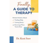 Finally, A Guide to Therapy: Essential Mental Health Knowledge for Understanding Yourself, Accelerating Recovery, and Becoming Your Own Best Advocate