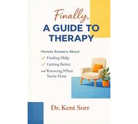 Finally, A Guide to Therapy: Essential Mental Health Knowledge for Understanding Yourself, Accelerating Recovery, and Becoming Your Own Best Advocate