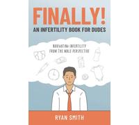 FINALLY! . . . An Infertility Book for Dudes: Navigating Infertility From the Male Perspective