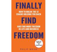 Finally Find Freedom: How to break the 12 chains holding you back and find more freedom in life and business