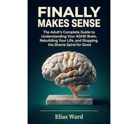 Finally Makes Sense: The Adult's Complete Guide to Understanding Your ADHD Brain, Rebuilding Your Life, and Stopping the Shame Spiral for Good