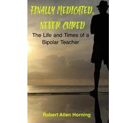 Finally Medicated, Never Cured: The Life and Times of a Bipolar Teacher