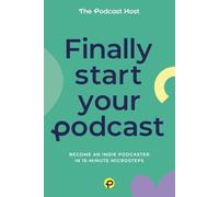 Finally Start Your Podcast: Become an indie podcaster in 15-minute microsteps