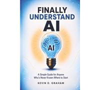 Finally Understand AI: A Simple Guide for Anyone Who's Never Known Where to Start