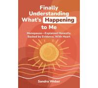 Finally Understanding What's Happening to Me: Menopause-Explained Honestly, Backed by Evidence, With Heart