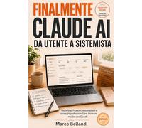 FINALMENTE CLAUDE AI DA UTENTE A SISTEMISTA: Workflow, Progetti, automazioni e strategie professionali per lavorare meglio con Claude