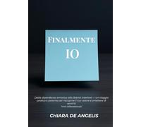 Finalmente Io: dalla dipendenza emotiva alla libertà interiore - un viaggio pratico e potente per riscoprire il tuo valore e smettere di sentirti ‘mai abbastanza’