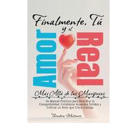 Finalmente, Tú y el Amor Real: Más Allá de las Mariposas: Un Manual Práctico para Descifrar la Compatibilidad, Establecer Acuerdos Sólidos y Cultivar un Amor que Crece Contigo.