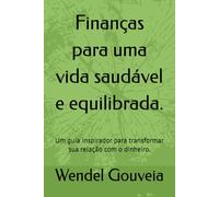 Finanças para uma vida saudável e equilibrada.: Um guia inspirador para transformar sua relação com o dinheiro.