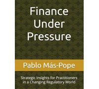 Finance Under Pressure: Strategic Insights for Practitioners in a Changing Regulatory World