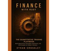Finance with Rust: The Quantitative Trading Playbook: Build Algorithmic Strategies, Backtests, and Risk Models for Modern Markets: 3 (Rust for Finance ... for Finance, Data Science & High-Performance)