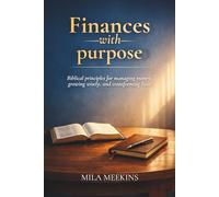 Finances with Purpose: Biblical principles for managing money, growing wisely, and transforming lives