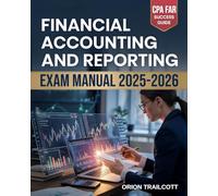Financial Accounting and Reporting Exam Manual 2025-2026: Comprehensive Practice Questions, Detailed Explanations, and Proven Test-Taking Strategies for Effective CPA FAR Preparation and Success