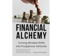 Financial Alchemy: Turning Mindset Shifts into Prosperous Ventures: Unlock Financial Success with Strategic Mindset Shifts and Innovative Financial Strategies