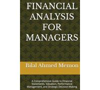 FINANCIAL ANALYSIS FOR MANAGERS: A Comprehensive Guide to Financial Statements, Valuation, Performance Management, and Strategic Decision-Making