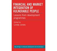 Financial and Market Integration of Vulnerable People: Lessons from development programmes (Key Writings in Enterprise Development and Microfinance)