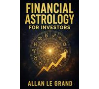 FINANCIAL ASTROLOGY FOR INVESTORS: How to interpret planetary transits to make better financial decisions, WITHOUT being an astrological or financial expert! (ASTROLOGY FOR WISE PEOPLE)