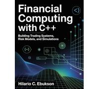 Financial Computing with C++: Building Trading system, Risk models, and simulations