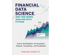 Financial Data Science and Time Series Analysis with Python: End-to-End Pipelines for Acquisition, Analysis, Forecasting, and Visualization