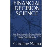 FINANCIAL DECISION SCIENCE: How Risk, Probability, Decision Models, and Uncertainty Actually Govern Every Money Choice You Make (Microeconomics Foundations)